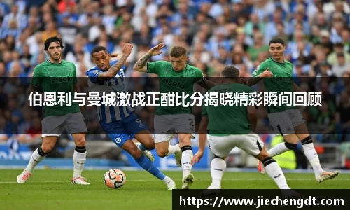 伯恩利与曼城激战正酣比分揭晓精彩瞬间回顾