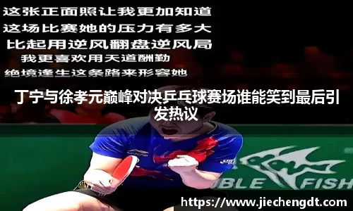 丁宁与徐孝元巅峰对决乒乓球赛场谁能笑到最后引发热议