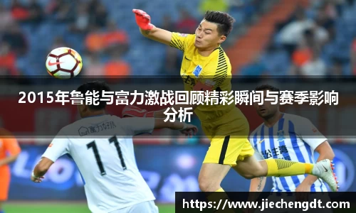 2015年鲁能与富力激战回顾精彩瞬间与赛季影响分析