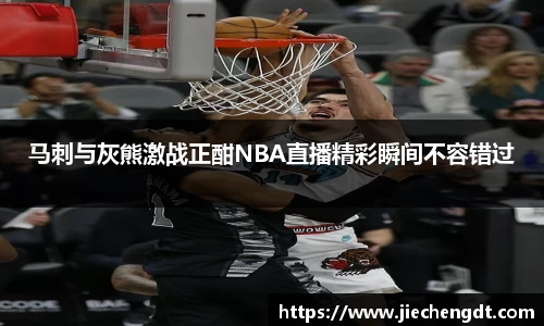 马刺与灰熊激战正酣NBA直播精彩瞬间不容错过