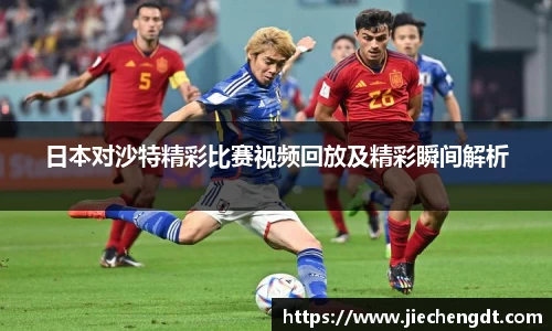 日本对沙特精彩比赛视频回放及精彩瞬间解析