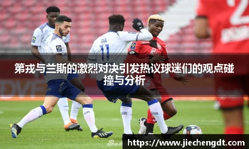 第戎与兰斯的激烈对决引发热议球迷们的观点碰撞与分析
