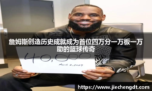 詹姆斯创造历史成就成为首位四万分一万板一万助的篮球传奇